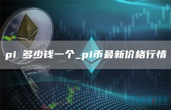 piπ多少钱一个_pi币最新价格行情