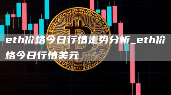 eth价格今日行情走势分析_eth价格今日行情美元