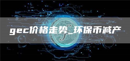 gec价格走势_环保币减产