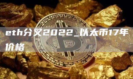 eth分叉2022_以太币17年价格