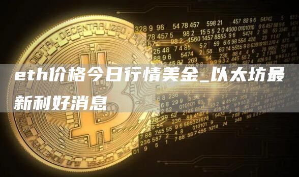 eth价格今日行情美金_以太坊最新利好消息