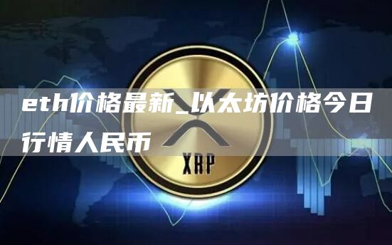 eth价格最新_以太坊价格今日行情人民币