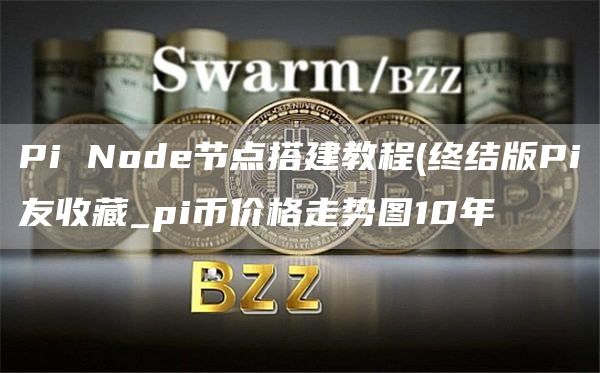 Pi Node节点搭建教程 - 终结版Pi友收藏_pi币价格走势图10年
