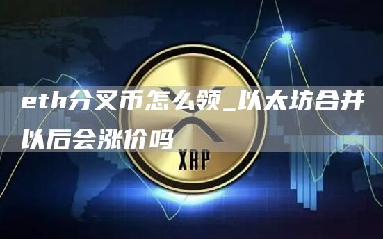 eth分叉币怎么领_以太坊合并以后会涨价吗