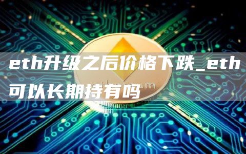 eth升级之后价格下跌_eth可以长期持有吗