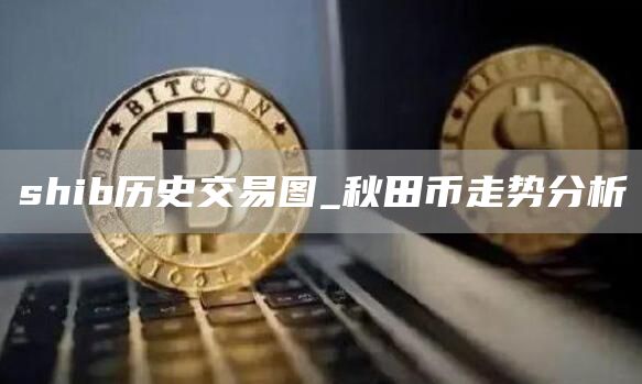 shib历史交易图_秋田币走势分析
