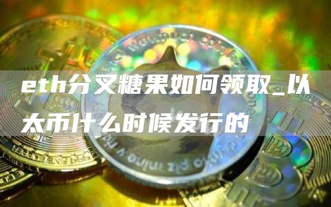 eth分叉糖果如何领取_以太币什么时候发行的