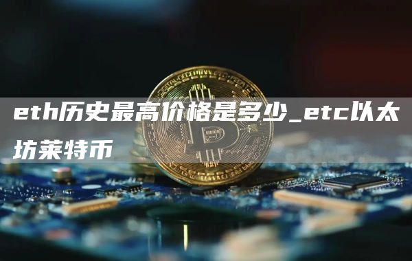 eth历史最高价格是多少_etc以太坊莱特币