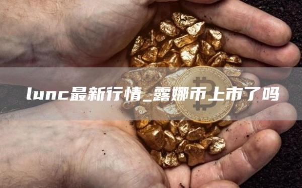 lunc最新行情_露娜币上市了吗