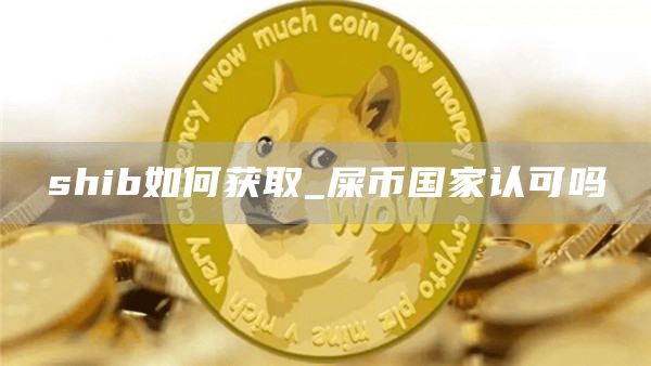 shib如何获取_屎币国家认可吗