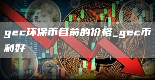 gec环保币目前的价格_gec币利好