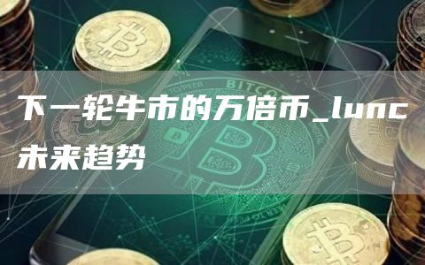 下一轮牛市的万倍币_lunc未来趋势
