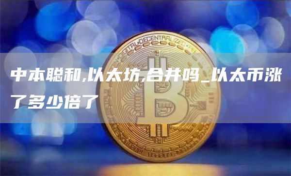 中本聪和,以太坊,合并吗_以太币涨了多少倍了
