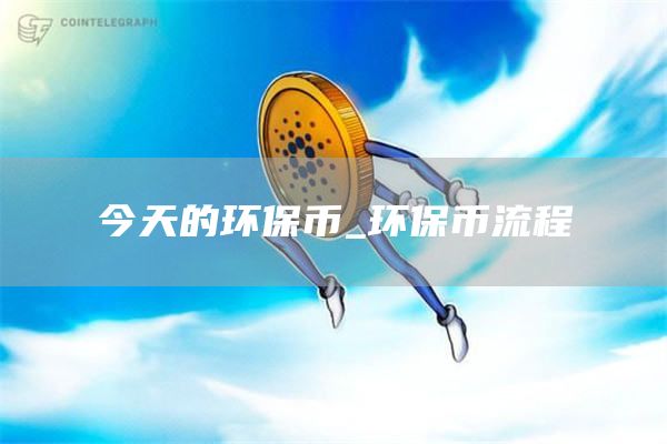今天的环保币_环保币流程