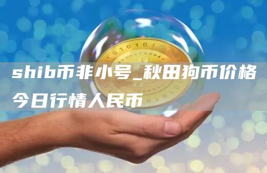 shib币非小号_秋田狗币价格今日行情人民币