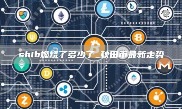 shib燃烧了多少了_秋田币最新走势