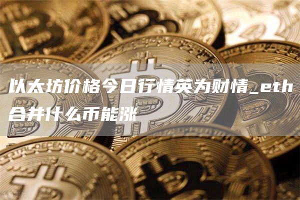 以太坊价格今日行情英为财情_eth合并什么币能涨