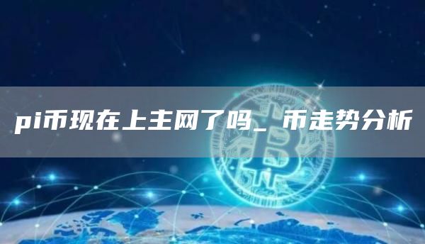 pi币现在上主网了吗_π币走势分析