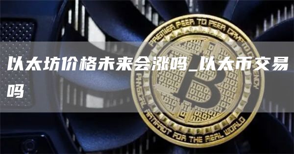 以太坊价格未来会涨吗_以太币交易吗