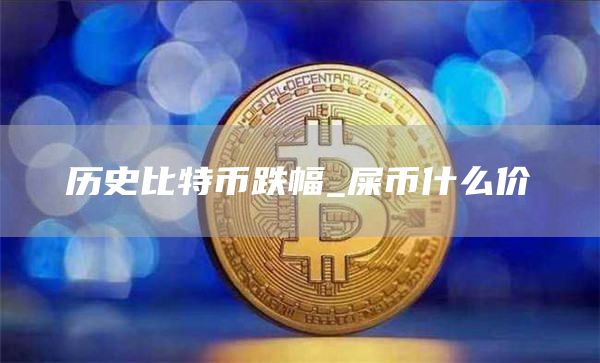 历史比特币跌幅_屎币什么价