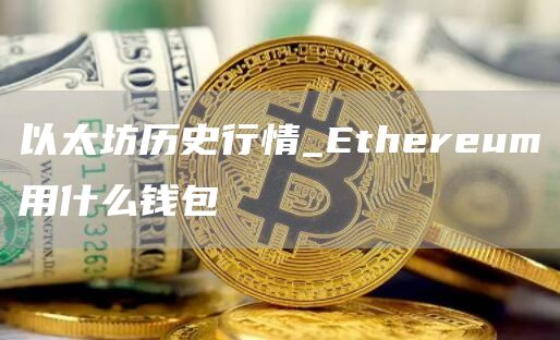 以太坊历史行情_Ethereum用什么钱包