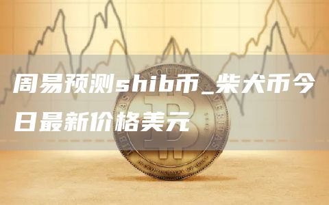 周易预测shib币_柴犬币今日最新价格美元