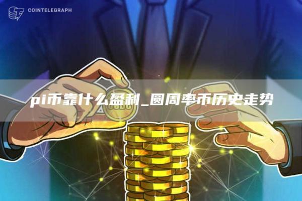 pi币靠什么盈利_圆周率币历史走势