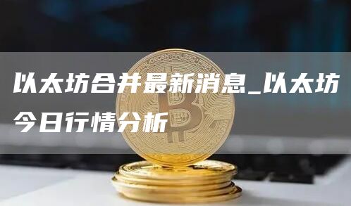 以太坊合并最新消息_以太坊今日行情分析