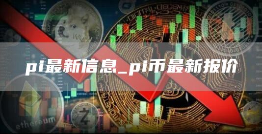 pi最新信息_pi币最新报价