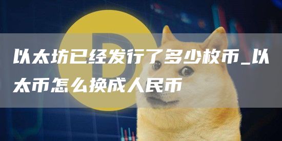 以太坊已经发行了多少枚币_以太币怎么换成人民币
