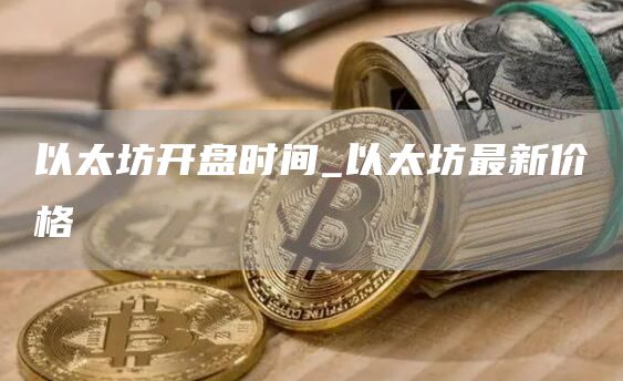 以太坊开盘时间_以太坊最新价格