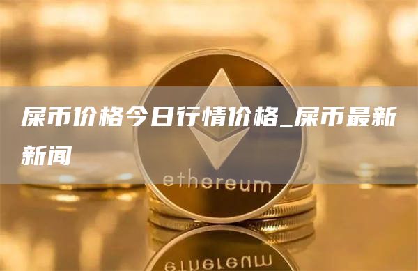 屎币价格今日行情价格_屎币最新新闻