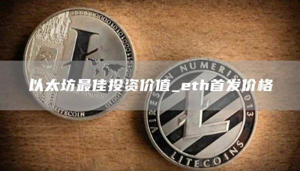 以太坊最佳投资价值_eth首发价格
