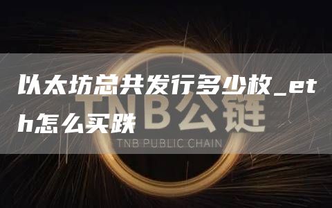 以太坊总共发行多少枚_eth怎么买跌
