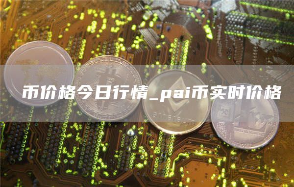 π币价格今日行情_pai币实时价格