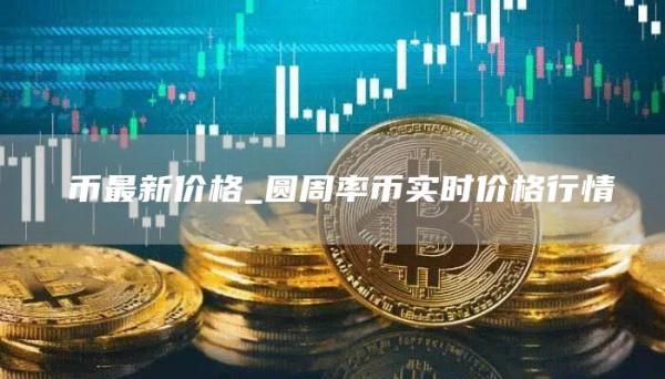 π币最新价格_圆周率币实时价格行情