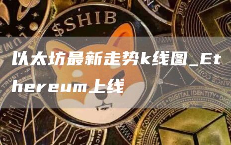 以太坊最新走势k线图_Ethereum上线