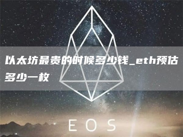 以太坊最贵的时候多少钱_eth预估多少一枚