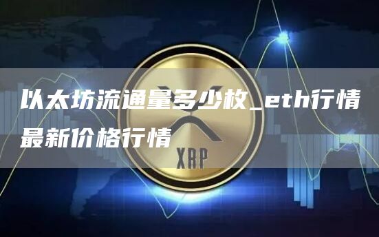 以太坊流通量多少枚_eth行情最新价格行情