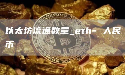 以太坊流通数量_eth= 人民币