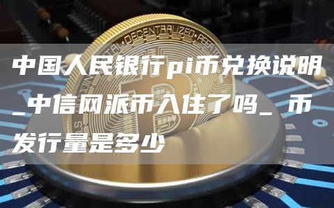 中国人民银行pi币兑换说明_中信网派币入住了吗_π币发行量是多少