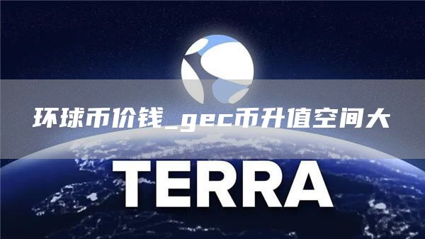 环球币价钱_gec币升值空间大