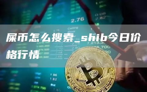 屎币怎么搜索_shib今日价格行情