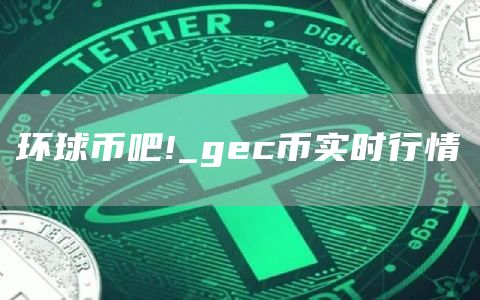 环球币吧!_gec币实时行情