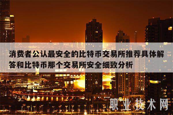 消费者公认最安全的比特币交易所推荐具体解答和比特币那个交易所安全细致分析-第1张图片-芝麻交易所下载