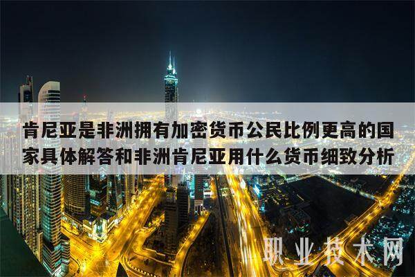 肯尼亚是非洲拥有加密货币公民比例更高的国家具体解答和非洲肯尼亚用什么货币细致分析-第1张图片-芝麻交易所下载