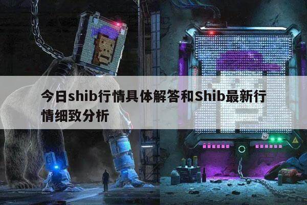 今日shib行情具体解答和Shib最新行情细致分析-第1张图片-芝麻交易所下载