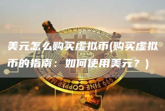 美元怎么购买虚拟币 - 购买虚拟币的指南：如何使用美元？