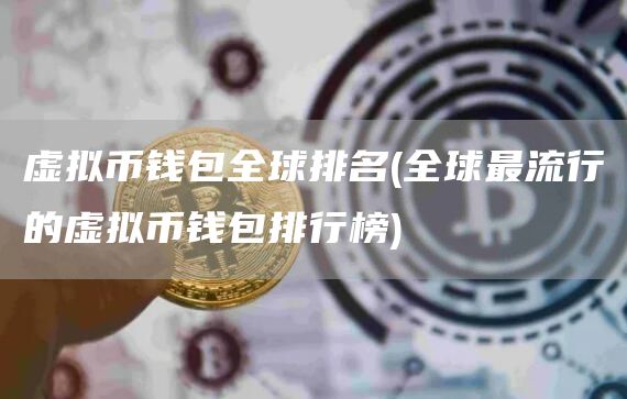 虚拟币钱包全球排名 - 全球最流行的虚拟币钱包排行榜
