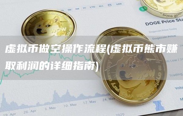 虚拟币做空操作流程 - 虚拟币熊市赚取利润的详细指南